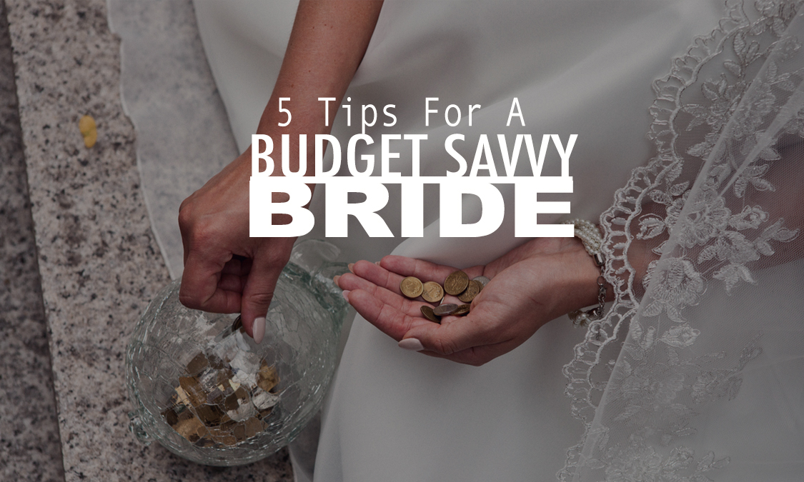 5 Tips On How To Be A Budget Savvy Bride