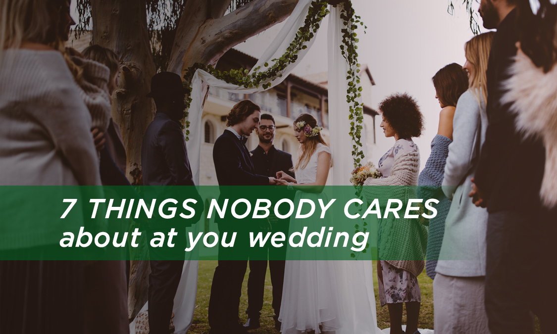 7 Things Nobody Cares About At Your Wedding